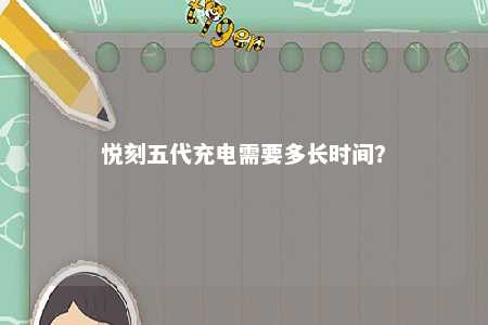 悦刻五代充电需要多长时间？ 
